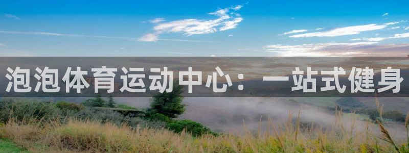 谈球吧：泡泡体育运动中心：一站式健身