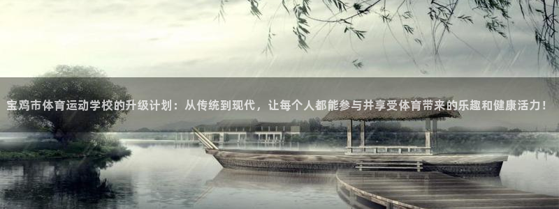 谈球吧：宝鸡市体育运动学校的升级计划：从传统到现代，让每个人都能参与并享受体育带来的乐趣和健康活力！