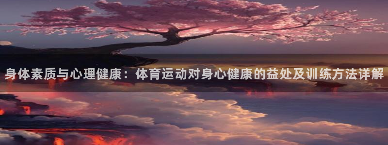谈球吧体育官网：身体素质与心理健康：体育运动对身心健康的益处及训练方法详解