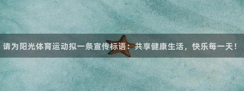 谈球吧：请为阳光体育运动拟一条宣传标语：共享健康生活，快乐每一天！