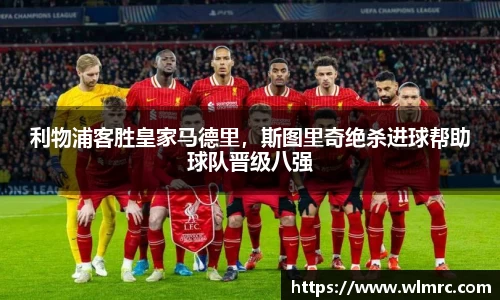 利物浦客胜皇家马德里，斯图里奇绝杀进球帮助球队晋级八强