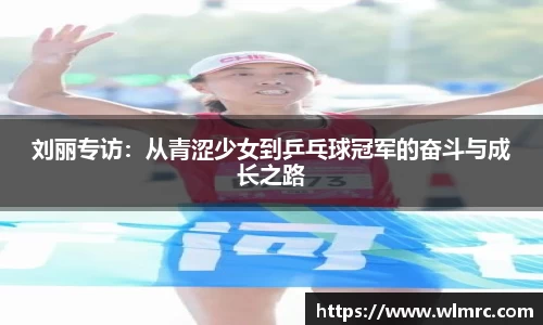 刘丽专访：从青涩少女到乒乓球冠军的奋斗与成长之路