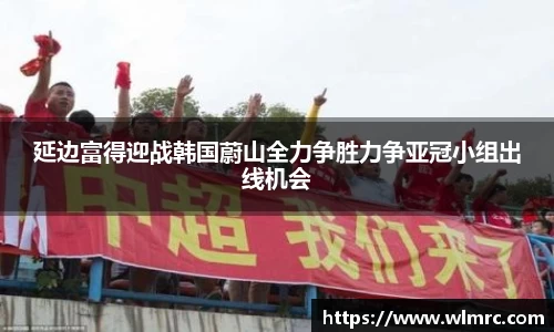 延边富得迎战韩国蔚山全力争胜力争亚冠小组出线机会