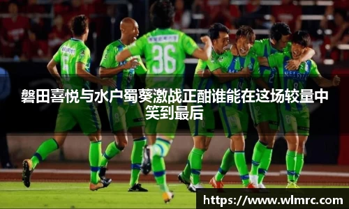 磐田喜悦与水户蜀葵激战正酣谁能在这场较量中笑到最后