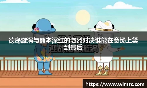 德岛漩涡与熊本深红的激烈对决谁能在赛场上笑到最后