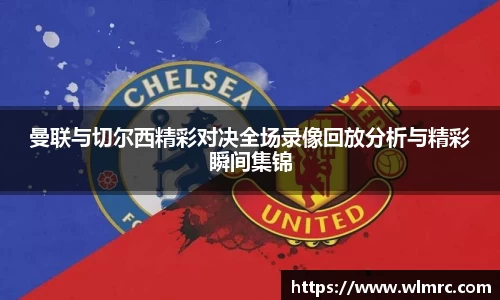 曼联与切尔西精彩对决全场录像回放分析与精彩瞬间集锦