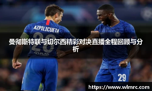 曼彻斯特联与切尔西精彩对决直播全程回顾与分析